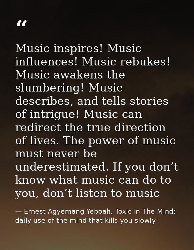 Music inspires! Music influences! Music rebukes! Music awakens the slumbering! Music describes, and tells stories of int — Ernest Agyemang Yeboah, Toxic In The Mind: daily use of the mind that kills you slowly