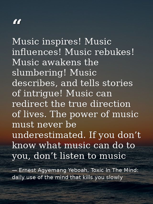 Music inspires! Music influences! Music rebukes! Music awakens the slumbering! Music describes, and tells stories of int — Ernest Agyemang Yeboah, Toxic In The Mind: daily use of the mind that kills you slowly