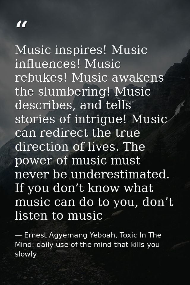 Music inspires! Music influences! Music rebukes! Music awakens the slumbering! Music describes, and tells stories of int — Ernest Agyemang Yeboah, Toxic In The Mind: daily use of the mind that kills you slowly