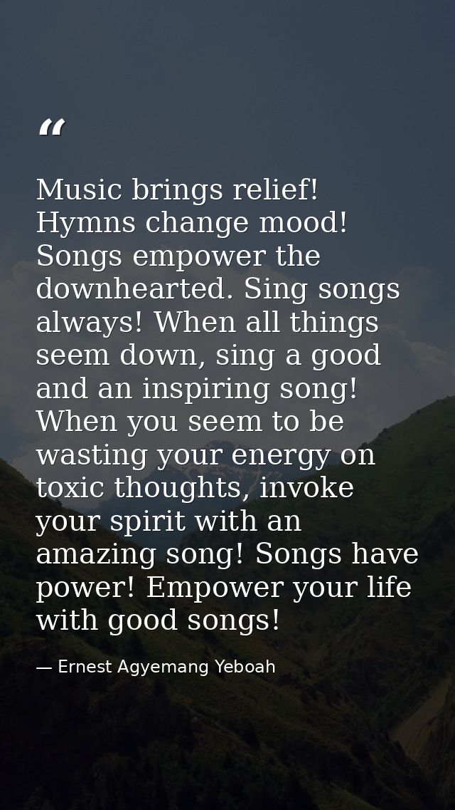 Music brings relief! Hymns change mood! Songs empower the downhearted. Sing songs always! When all things seem down, sin — Ernest Agyemang Yeboah