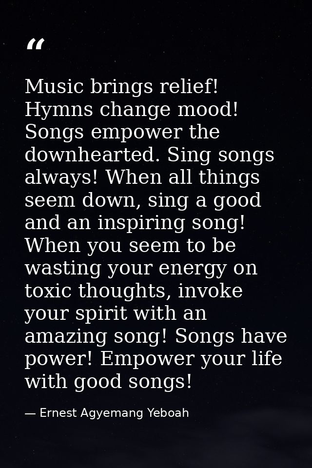 Music brings relief! Hymns change mood! Songs empower the downhearted. Sing songs always! When all things seem down, sin — Ernest Agyemang Yeboah