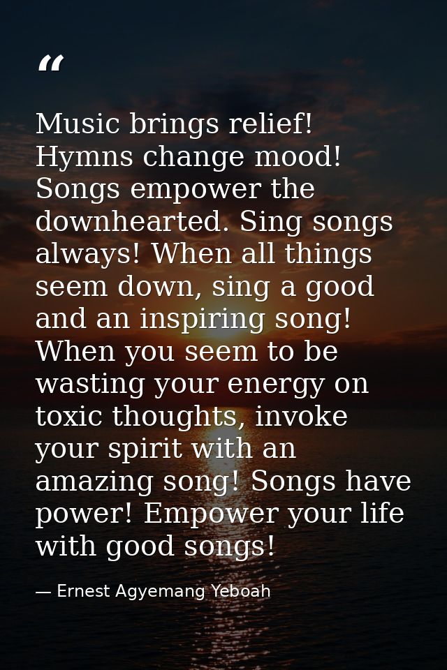 Music brings relief! Hymns change mood! Songs empower the downhearted. Sing songs always! When all things seem down, sin — Ernest Agyemang Yeboah