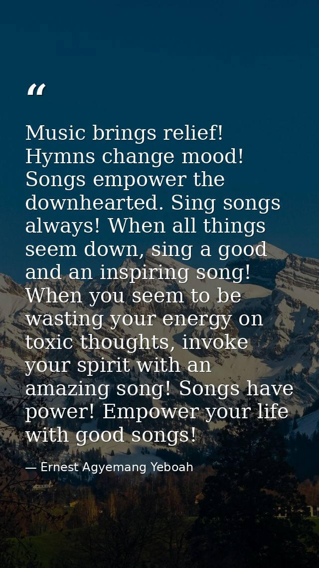 Music brings relief! Hymns change mood! Songs empower the downhearted. Sing songs always! When all things seem down, sin — Ernest Agyemang Yeboah