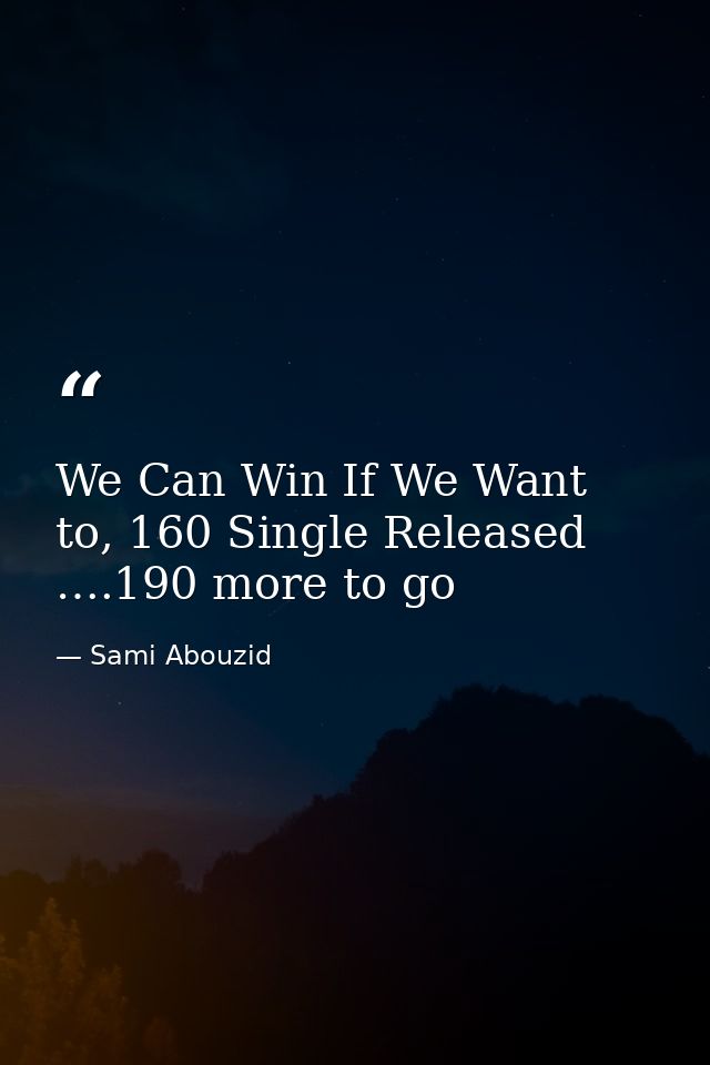 We Can Win If We Want to, 160 Single Released ….190 more to go — Sami Abouzid