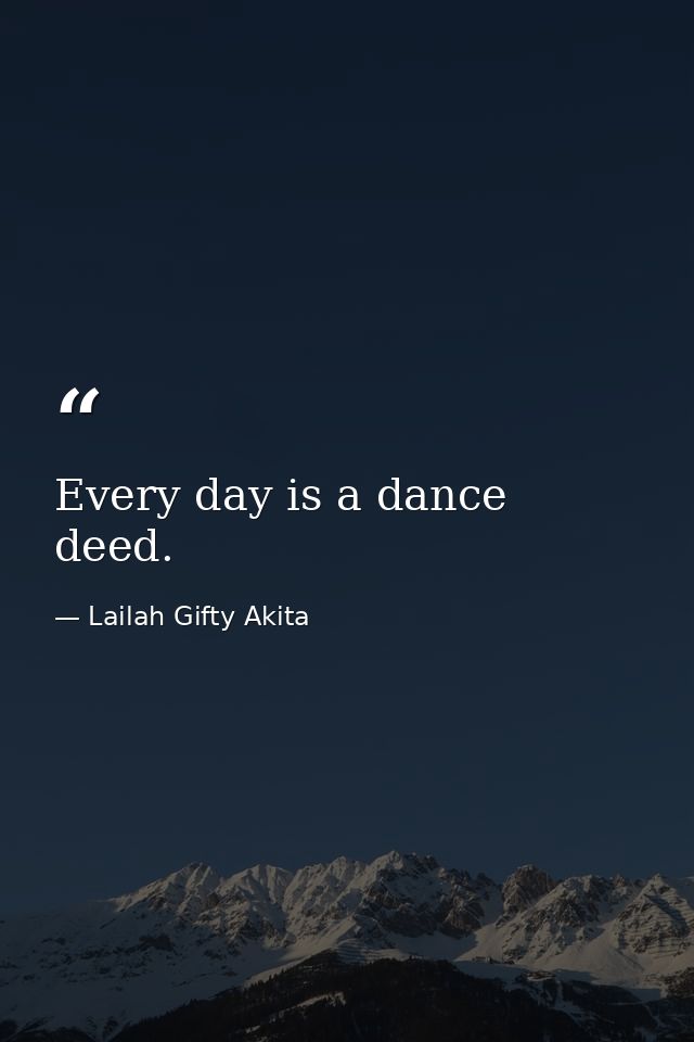 Every day is a dance deed. — Lailah Gifty Akita