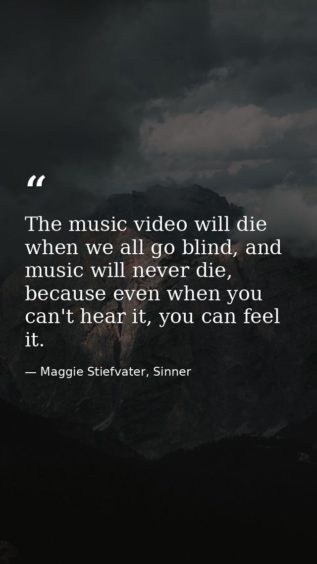 The music video will die when we all go blind, and music will never die, because even when you can't hear it, you can fe — Maggie Stiefvater, Sinner