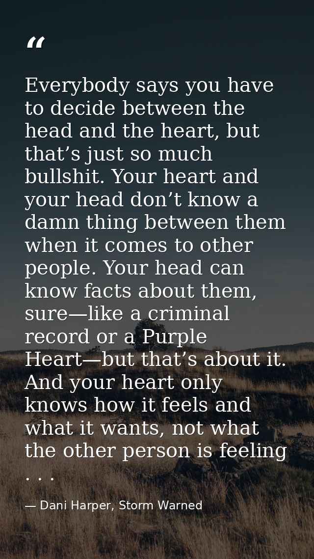 Everybody says you have to decide between the head and the heart, but that’s just so much bullshit. Your heart and your  — Dani Harper, Storm Warned