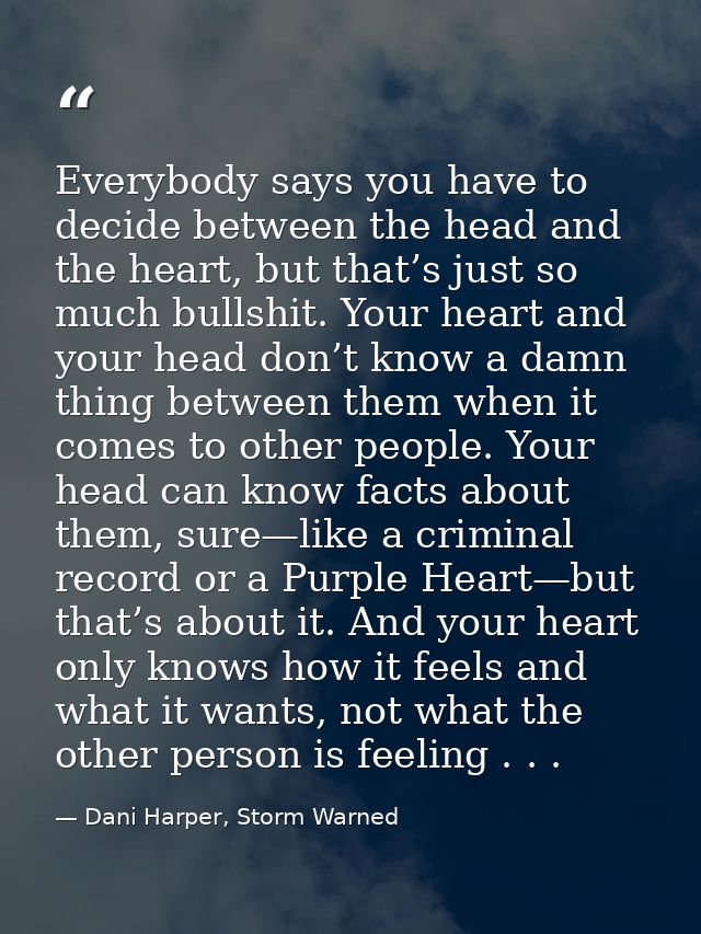 Everybody says you have to decide between the head and the heart, but that’s just so much bullshit. Your heart and your  — Dani Harper, Storm Warned