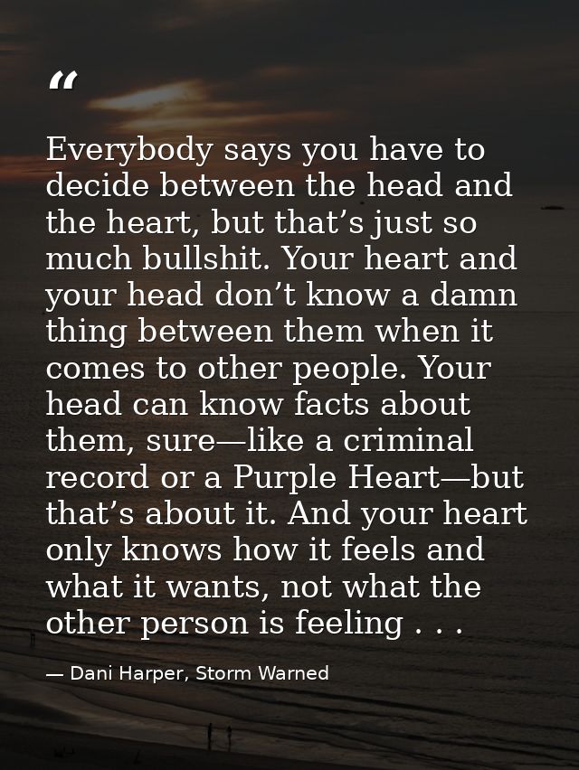 Everybody says you have to decide between the head and the heart, but that’s just so much bullshit. Your heart and your  — Dani Harper, Storm Warned