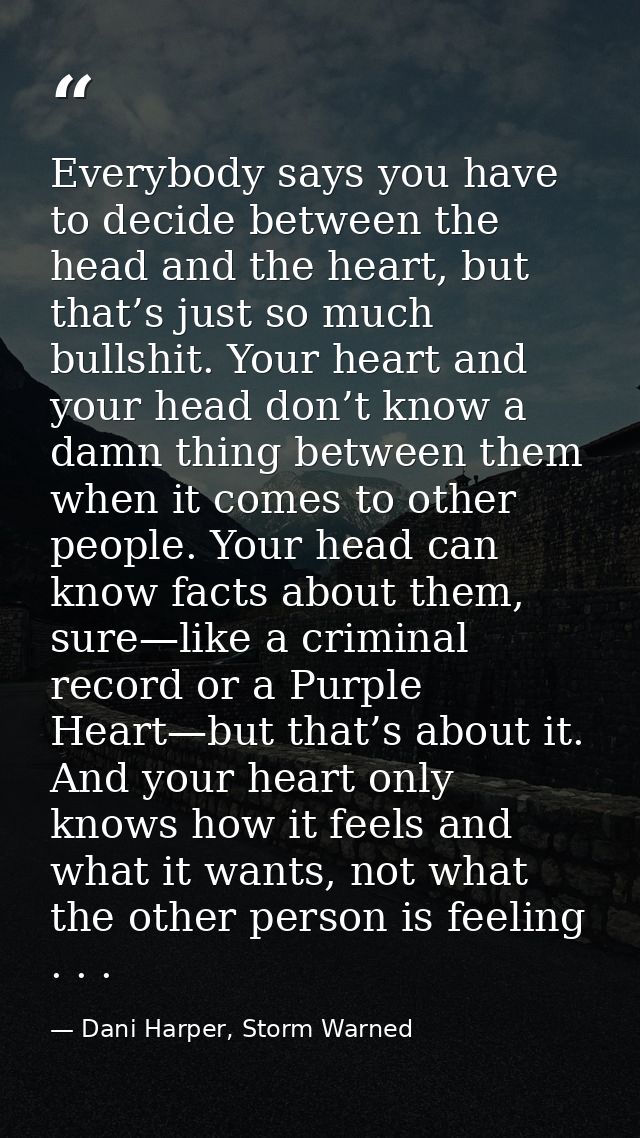 Everybody says you have to decide between the head and the heart, but that’s just so much bullshit. Your heart and your  — Dani Harper, Storm Warned
