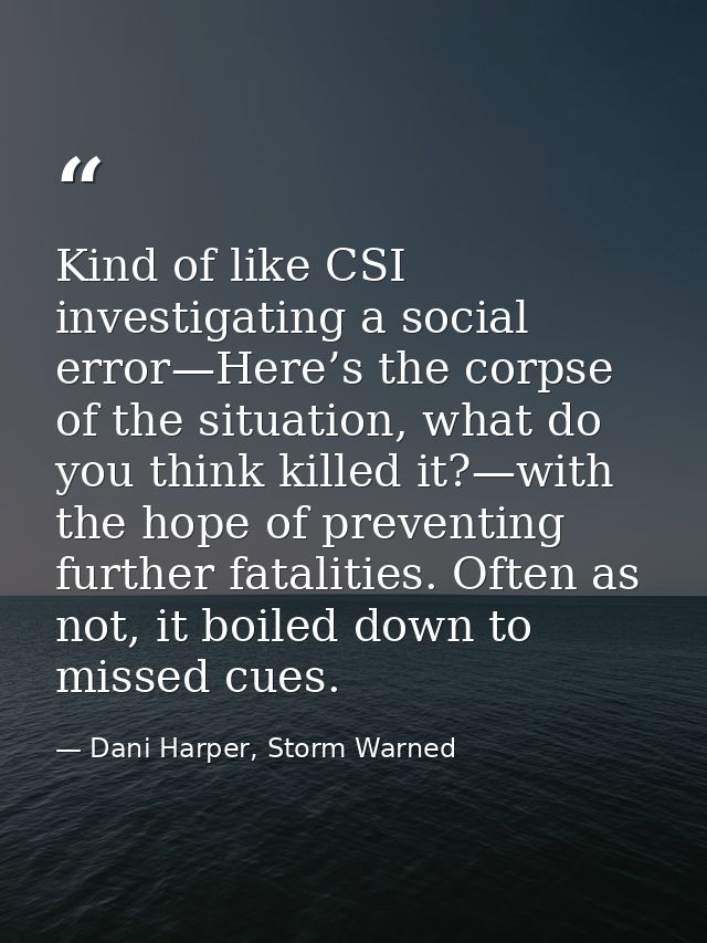 Kind of like CSI investigating a social error—Here’s the corpse of the situation, what do you think killed it?—with the  — Dani Harper, Storm Warned