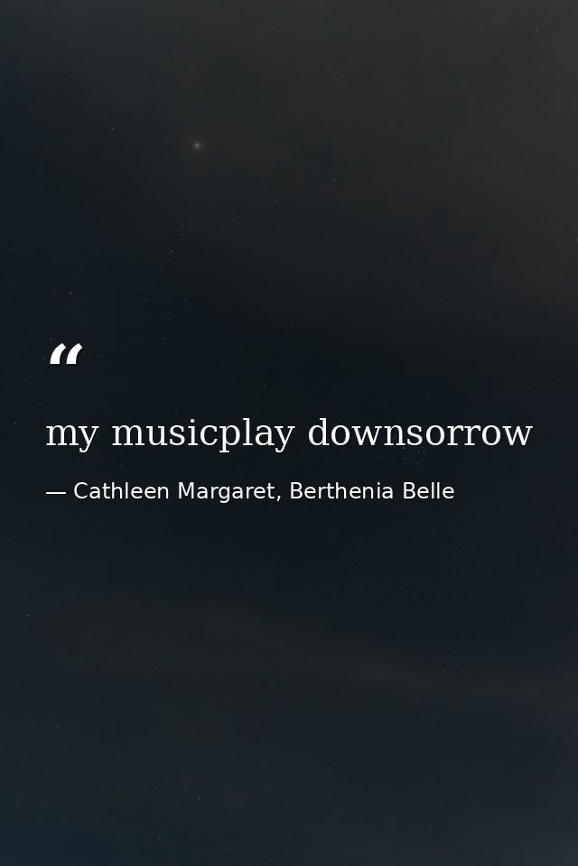 my musicplay downsorrow — Cathleen Margaret, Berthenia Belle