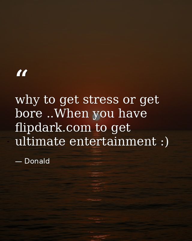 why to get stress or get bore ..When you have flipdark.com to get ultimate entertainment :) — Donald