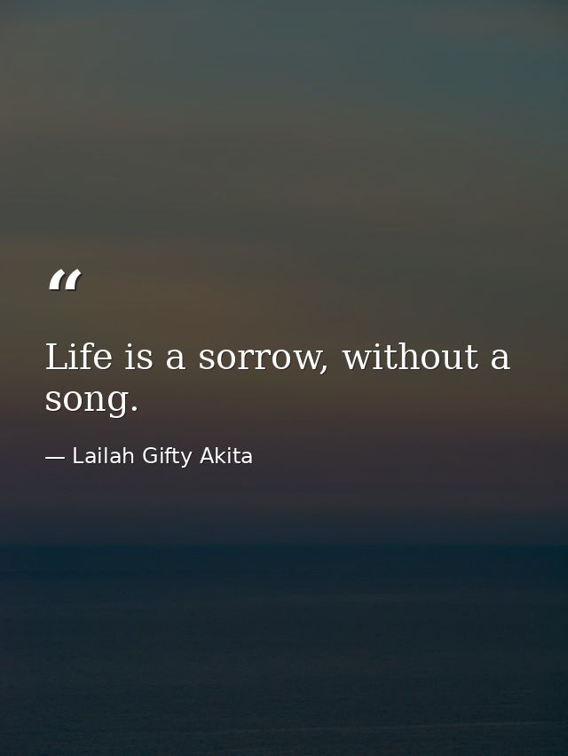 Life is a sorrow, without a song. — Lailah Gifty Akita