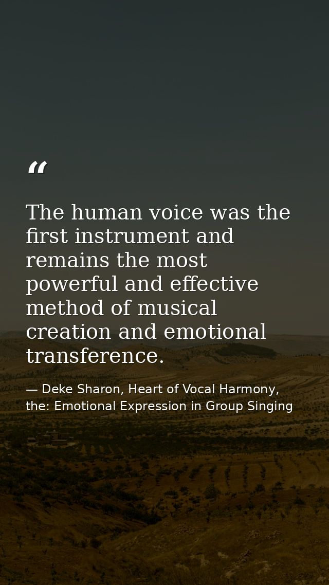 The human voice was the first instrument and remains the most powerful and effective method of musical creation and emot — Deke Sharon, Heart of Vocal Harmony, the: Emotional Expression in Group Singing