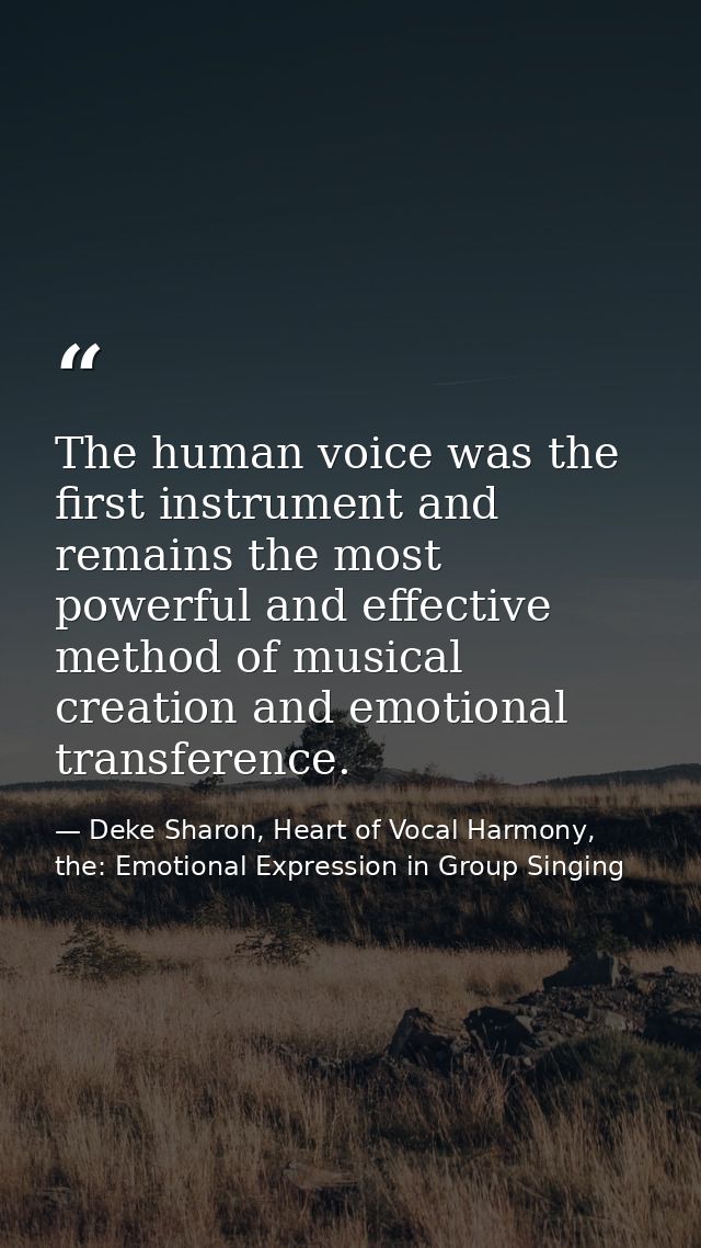 The human voice was the first instrument and remains the most powerful and effective method of musical creation and emot — Deke Sharon, Heart of Vocal Harmony, the: Emotional Expression in Group Singing