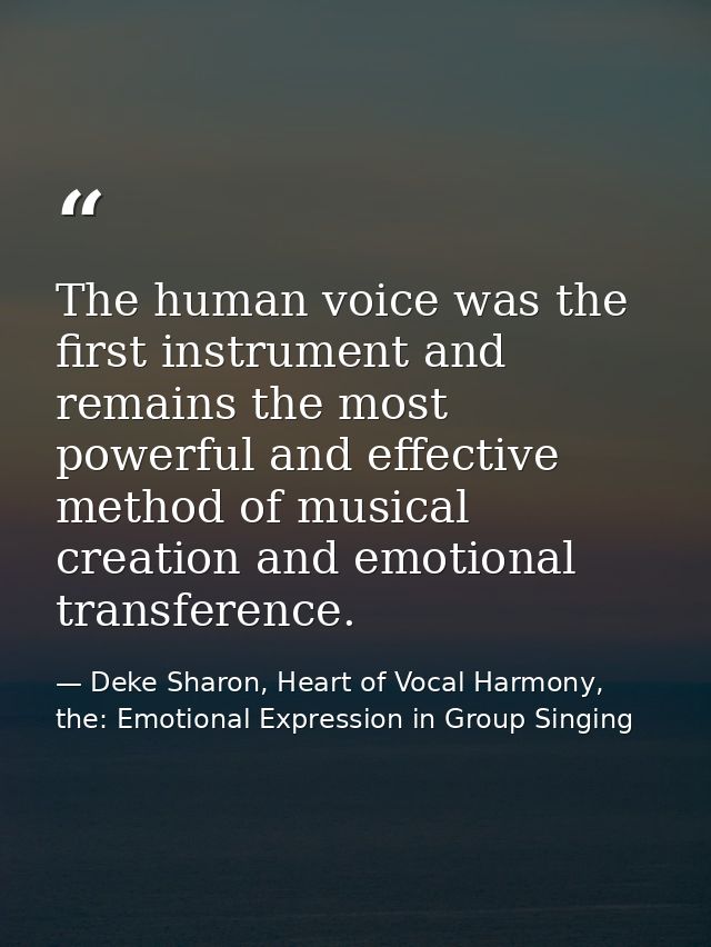 The human voice was the first instrument and remains the most powerful and effective method of musical creation and emot — Deke Sharon, Heart of Vocal Harmony, the: Emotional Expression in Group Singing