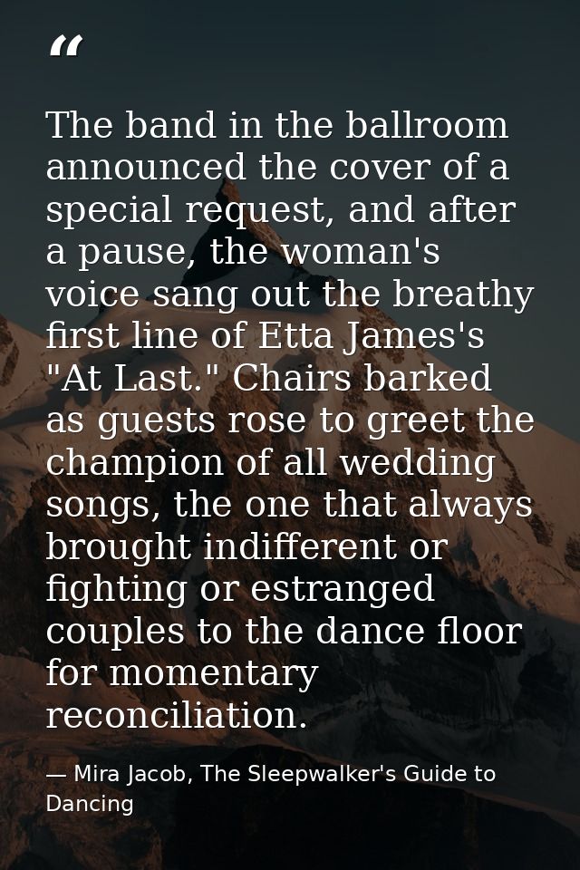 The band in the ballroom announced the cover of a special request, and after a pause, the woman's voice sang out the bre — Mira Jacob, The Sleepwalker's Guide to Dancing
