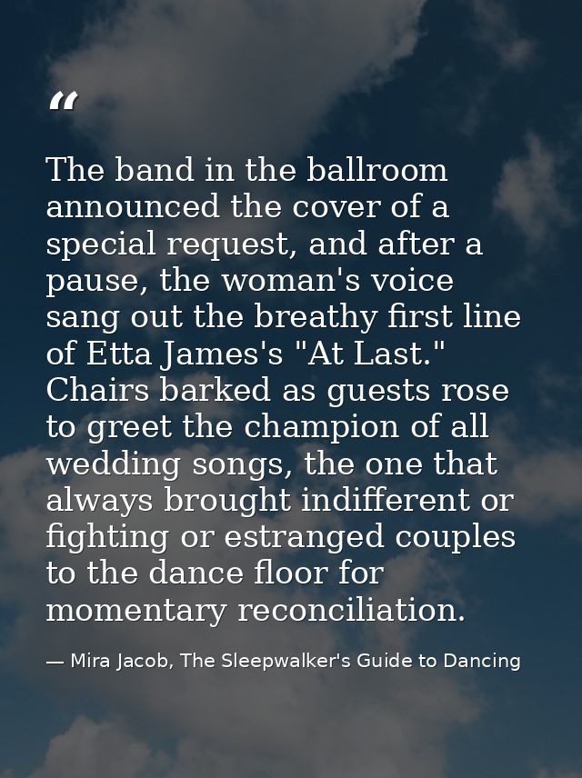 The band in the ballroom announced the cover of a special request, and after a pause, the woman's voice sang out the bre — Mira Jacob, The Sleepwalker's Guide to Dancing