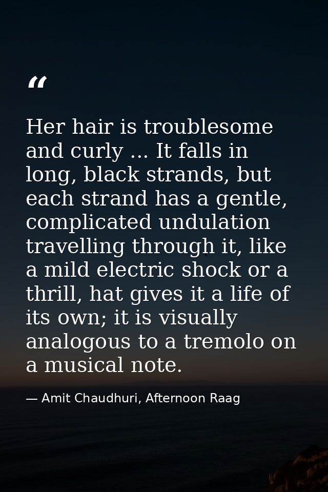 Her hair is troublesome and curly ... It falls in long, black strands, but each strand has a gentle, complicated undulat — Amit Chaudhuri, Afternoon Raag