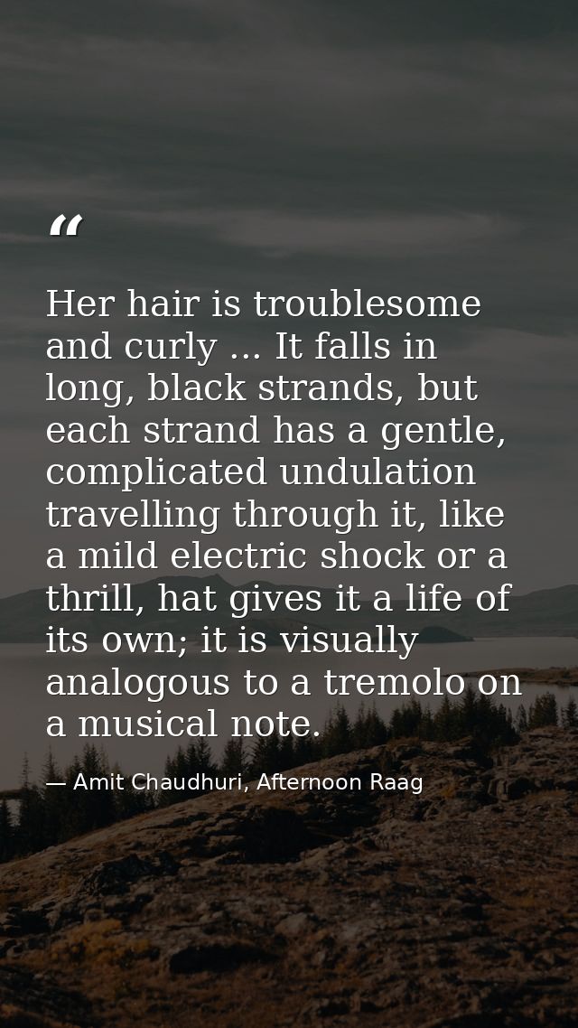 Her hair is troublesome and curly ... It falls in long, black strands, but each strand has a gentle, complicated undulat — Amit Chaudhuri, Afternoon Raag