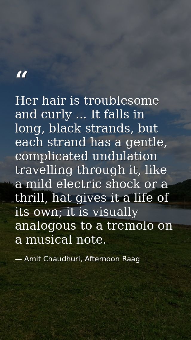 Her hair is troublesome and curly ... It falls in long, black strands, but each strand has a gentle, complicated undulat — Amit Chaudhuri, Afternoon Raag