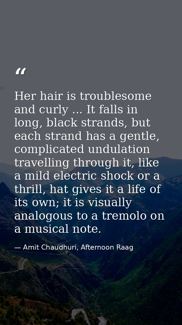 Her hair is troublesome and curly ... It falls in long, black strands, but each strand has a gentle, complicated undulat — Amit Chaudhuri, Afternoon Raag