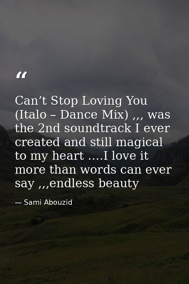 Can’t Stop Loving You (Italo – Dance Mix) ,,, was the 2nd soundtrack I ever created and still magical to my heart ….I lo — Sami Abouzid