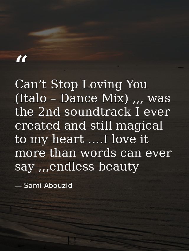 Can’t Stop Loving You (Italo – Dance Mix) ,,, was the 2nd soundtrack I ever created and still magical to my heart ….I lo — Sami Abouzid