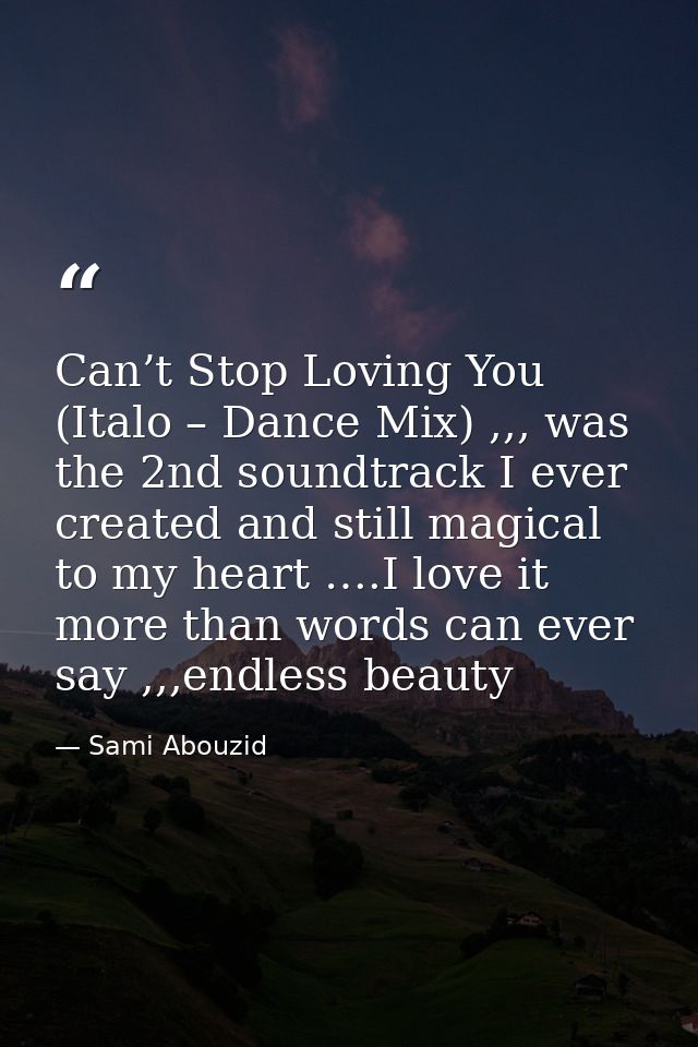 Can’t Stop Loving You (Italo – Dance Mix) ,,, was the 2nd soundtrack I ever created and still magical to my heart ….I lo — Sami Abouzid