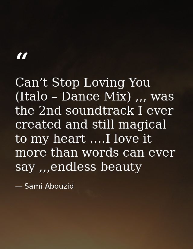 Can’t Stop Loving You (Italo – Dance Mix) ,,, was the 2nd soundtrack I ever created and still magical to my heart ….I lo — Sami Abouzid