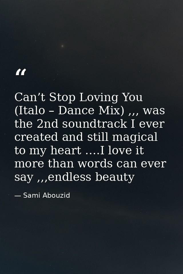 Can’t Stop Loving You (Italo – Dance Mix) ,,, was the 2nd soundtrack I ever created and still magical to my heart ….I lo — Sami Abouzid