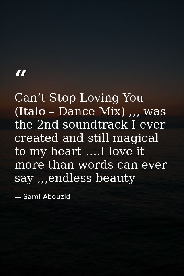 Can’t Stop Loving You (Italo – Dance Mix) ,,, was the 2nd soundtrack I ever created and still magical to my heart ….I lo — Sami Abouzid