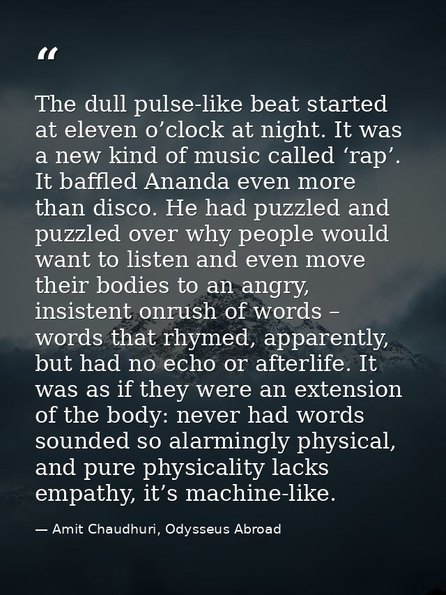 The dull pulse-like beat started at eleven o’clock at night. It was a new kind of music called ‘rap’. It baffled Ananda  — Amit Chaudhuri, Odysseus Abroad