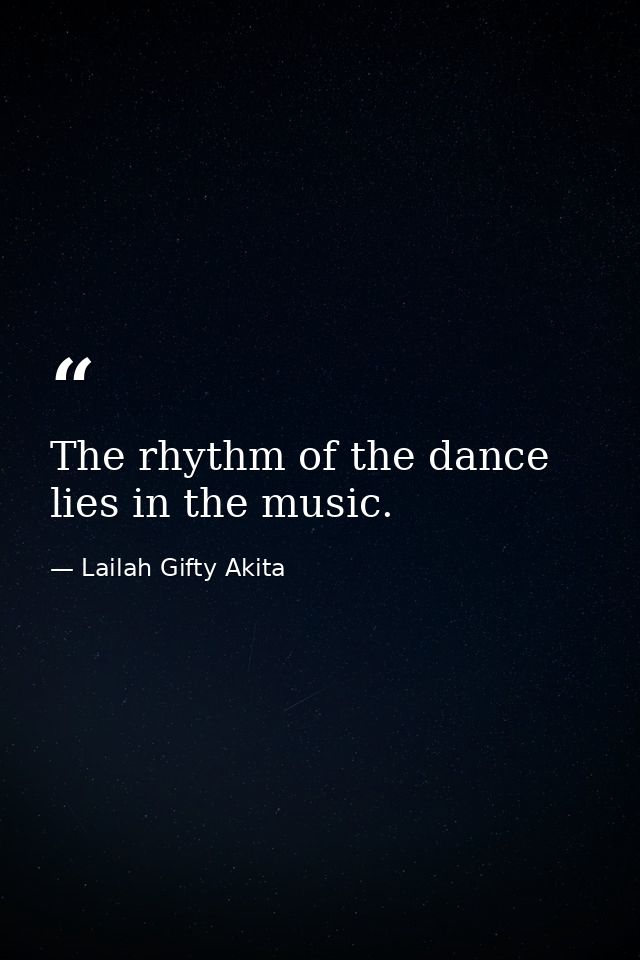 The rhythm of the dance lies in the music. — Lailah Gifty Akita