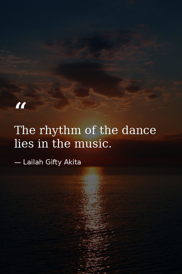 The rhythm of the dance lies in the music. — Lailah Gifty Akita