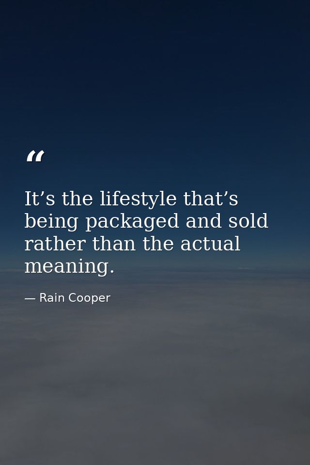 It’s the lifestyle that’s being packaged and sold rather than the actual meaning. — Rain Cooper
