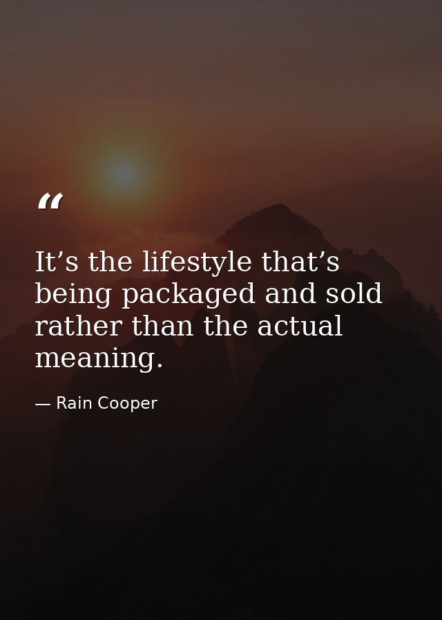 It’s the lifestyle that’s being packaged and sold rather than the actual meaning. — Rain Cooper