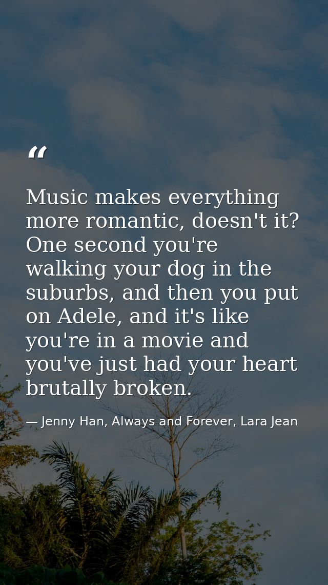 Music makes everything more romantic, doesn't it? One second you're walking your dog in the suburbs, and then you put on — Jenny Han, Always and Forever, Lara Jean