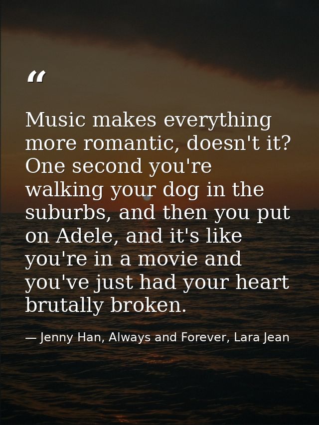 Music makes everything more romantic, doesn't it? One second you're walking your dog in the suburbs, and then you put on — Jenny Han, Always and Forever, Lara Jean