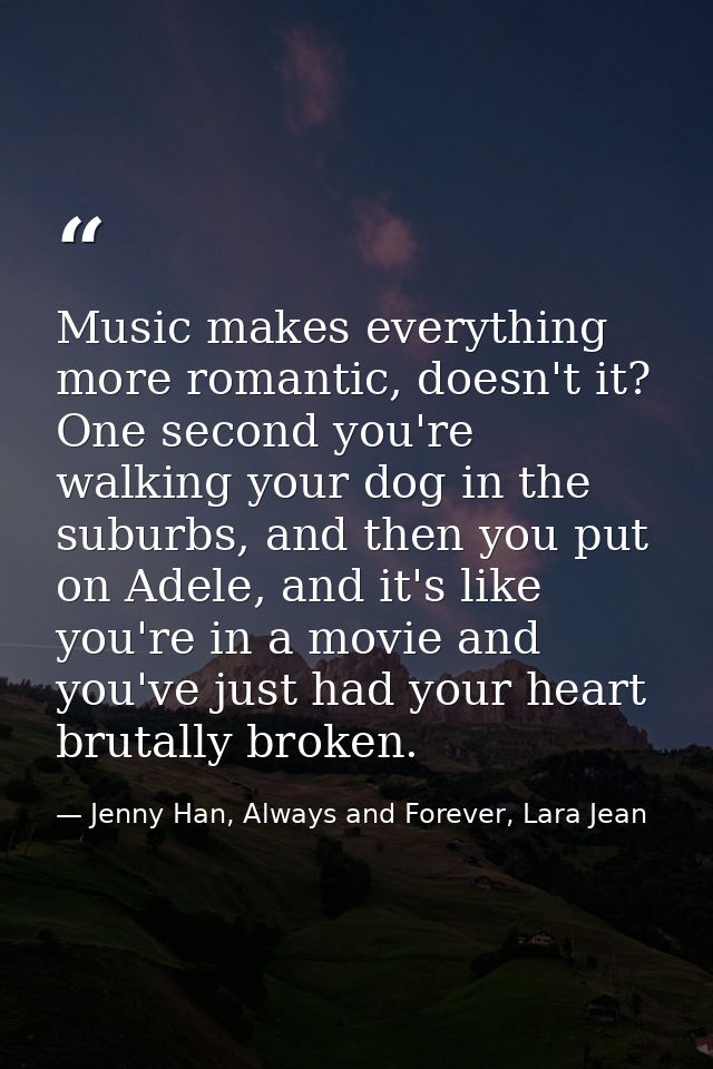 Music makes everything more romantic, doesn't it? One second you're walking your dog in the suburbs, and then you put on — Jenny Han, Always and Forever, Lara Jean