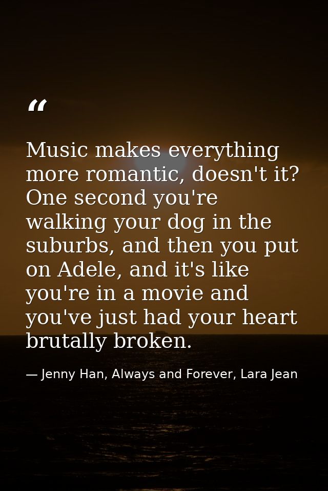 Music makes everything more romantic, doesn't it? One second you're walking your dog in the suburbs, and then you put on — Jenny Han, Always and Forever, Lara Jean