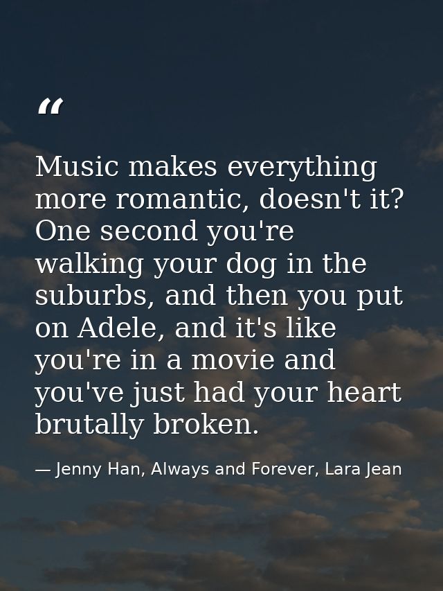 Music makes everything more romantic, doesn't it? One second you're walking your dog in the suburbs, and then you put on — Jenny Han, Always and Forever, Lara Jean