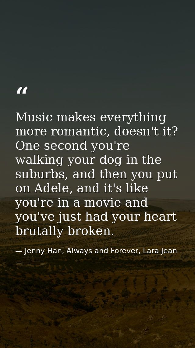 Music makes everything more romantic, doesn't it? One second you're walking your dog in the suburbs, and then you put on — Jenny Han, Always and Forever, Lara Jean