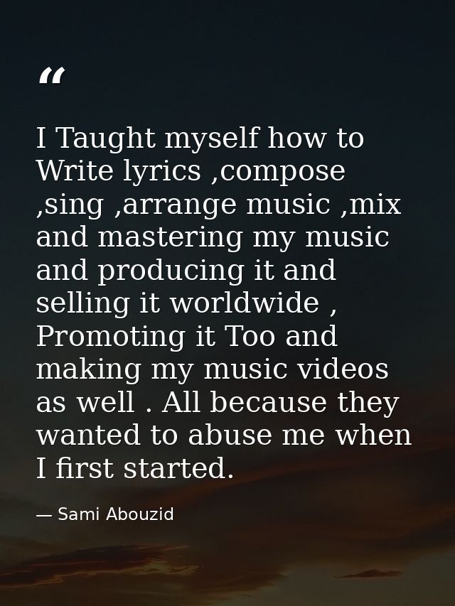 I Taught myself how to Write lyrics ,compose ,sing ,arrange music ,mix and mastering my music and producing it and selli — Sami Abouzid