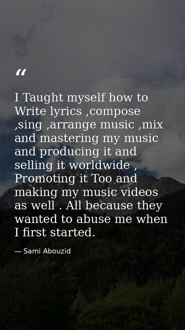 I Taught myself how to Write lyrics ,compose ,sing ,arrange music ,mix and mastering my music and producing it and selli — Sami Abouzid