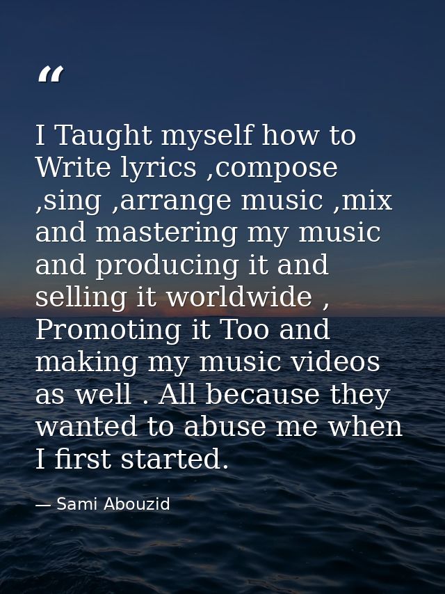 I Taught myself how to Write lyrics ,compose ,sing ,arrange music ,mix and mastering my music and producing it and selli — Sami Abouzid