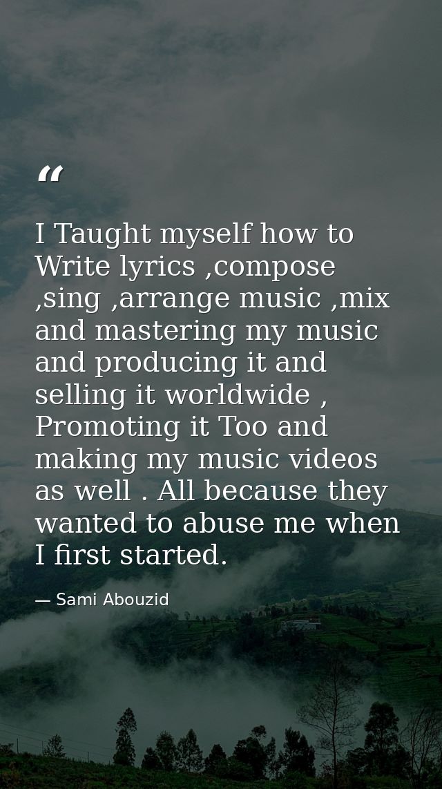 I Taught myself how to Write lyrics ,compose ,sing ,arrange music ,mix and mastering my music and producing it and selli — Sami Abouzid