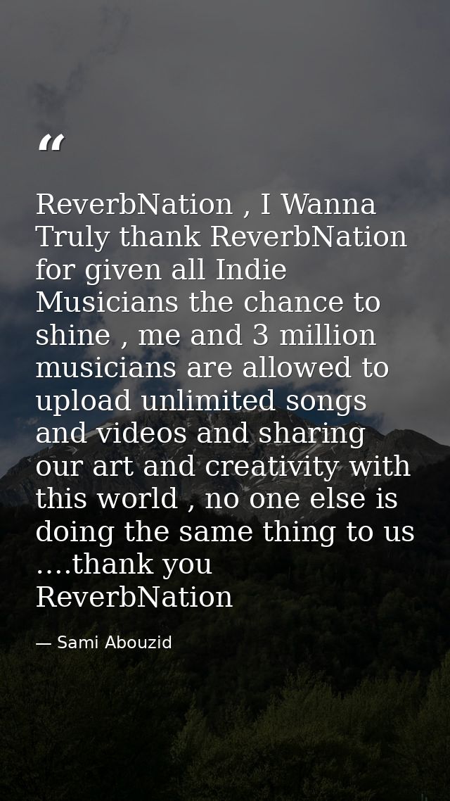 ReverbNation , I Wanna Truly thank ReverbNation for given all Indie Musicians the chance to shine , me and 3 million mus — Sami Abouzid