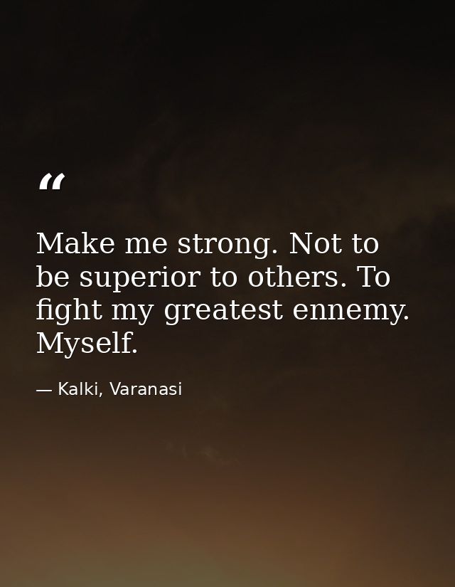 Make me strong. Not to be superior to others. To fight my greatest ennemy. Myself. — Kalki, Varanasi